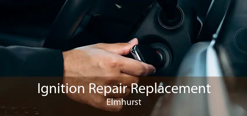 Ignition Repair Replacement Elmhurst